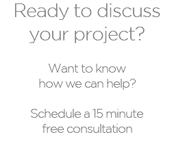 Ready to discuss your project?  Want to know  how we can help? Schedule a 15 minute  free consultation 
